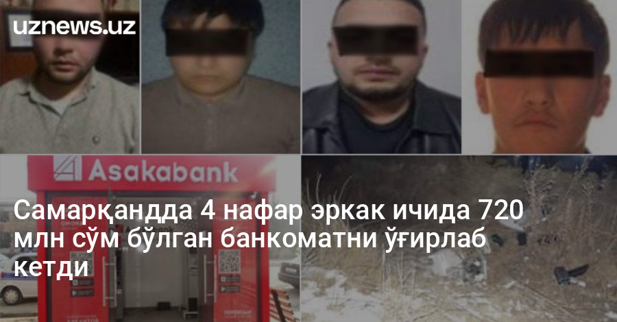 Самарқандда 4 нафар эркак ичида 720 млн сўм бўлган банкоматни ўғирлаб кетди