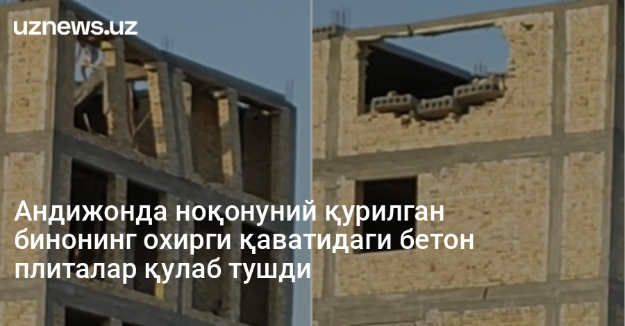 Андижонда ноқонуний қурилган бинонинг охирги қаватидаги бетон плиталар қулаб тушди