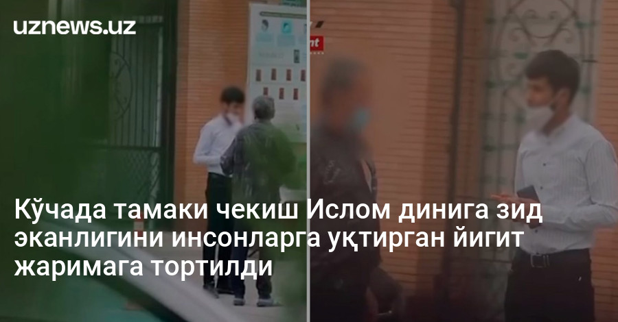 Кўчада тамаки чекиш Ислом динига зид эканлигини инсонларга уқтирган йигит жаримага тортилди