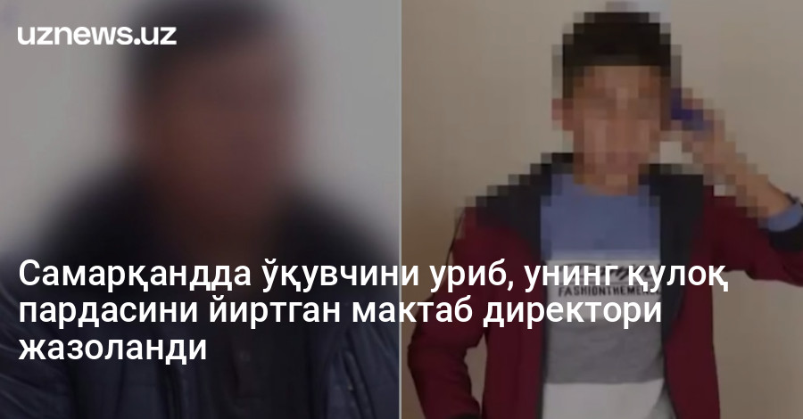 Самарқандда ўқувчини уриб, унинг қулоқ пардасини йиртган мактаб директори жазоланди