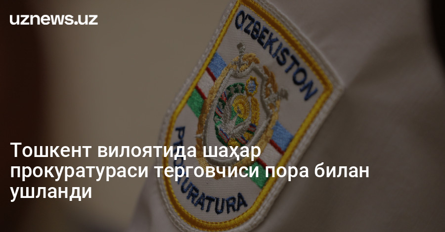 Тошкент вилоятида шаҳар прокуратураси терговчиси пора билан ушланди