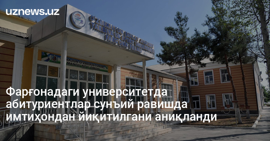 Фарғонадаги университетда абитуриентлар сунъий равишда имтиҳондан йиқитилгани аниқланди