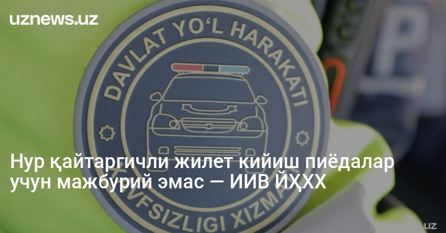 Нур қайтаргичли жилет кийиш пиёдалар учун мажбурий эмас — ИИВ ЙҲХХ