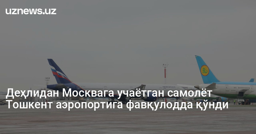 Деҳлидан Москвага учаётган самолёт Тошкент аэропортига фавқулодда қўнди