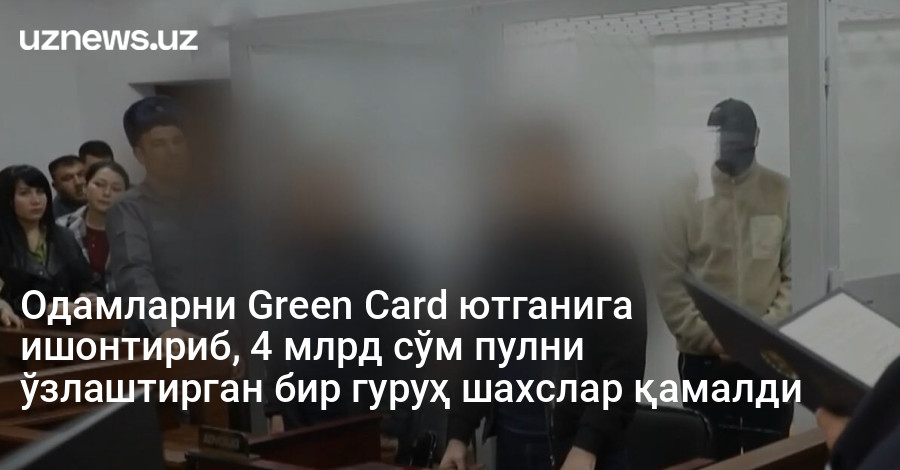 Одамларни Green Card ютганига ишонтириб, 4 млрд сўм пулни ўзлаштирган бир гуруҳ шахслар қамалди