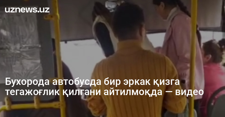 Бухорода автобусда бир эркак қизга тегажоғлик қилгани айтилмоқда — видео