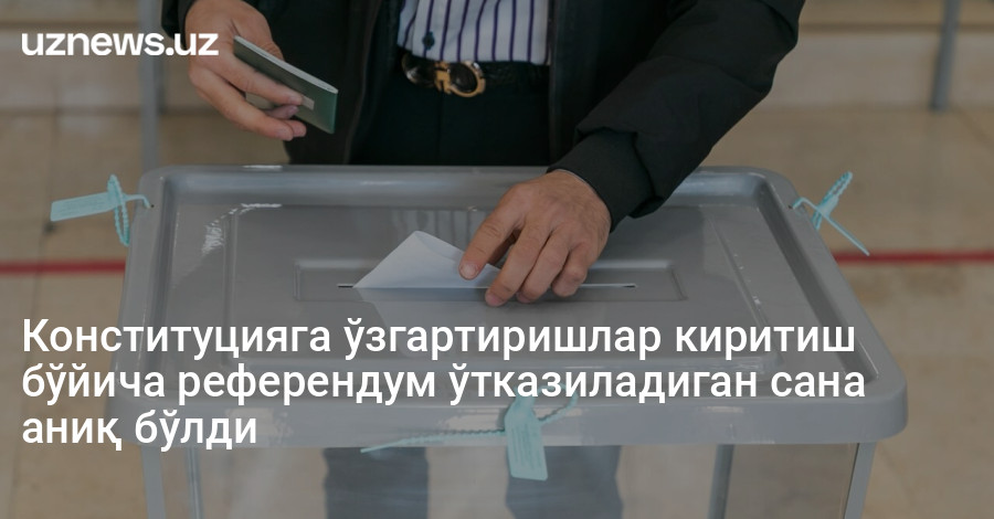 Конституцияга ўзгартиришлар киритиш бўйича референдум ўтказиладиган сана аниқ бўлди