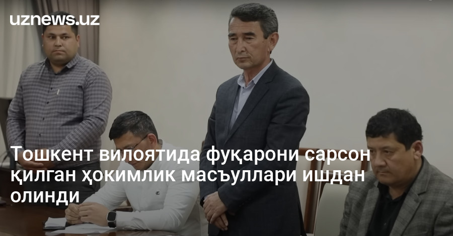 Тошкент вилоятида фуқарони сарсон қилган ҳокимлик масъуллари ишдан олинди