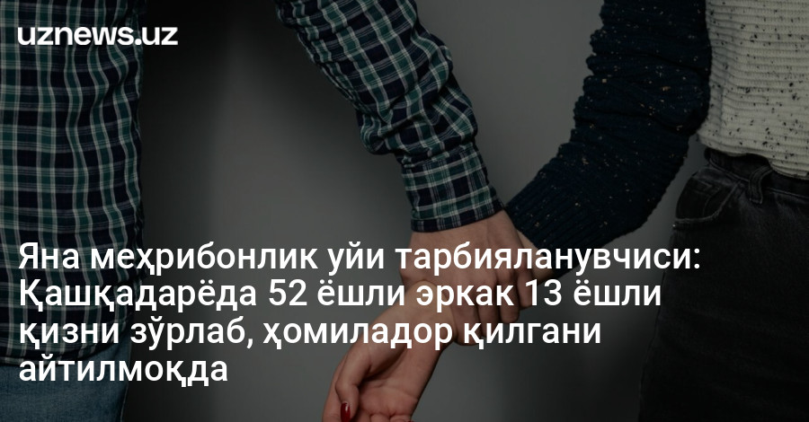 Яна меҳрибонлик уйи тарбияланувчиси: Қашқадарёда 52 ёшли эркак 13 ёшли қизни зўрлаб, ҳомиладор қилгани айтилмоқда