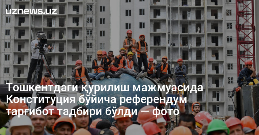 Тошкентдаги қурилиш мажмуасида Конституция бўйича референдум тарғибот тадбири бўлди — фото