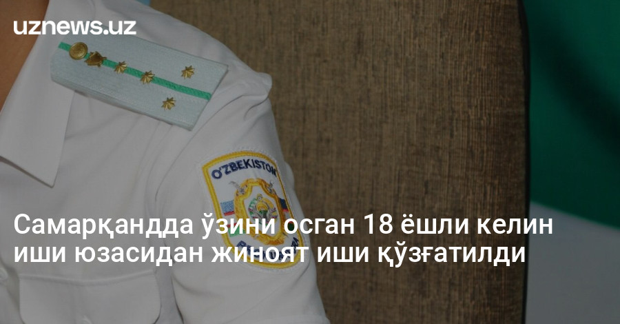 Самарқандда ўзини осган 18 ёшли келин иши юзасидан жиноят иши қўзғатилди