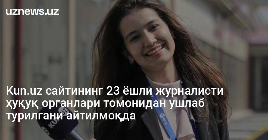 Kun.uz сайтининг 23 ёшли журналисти ҳуқуқ органлари томонидан ушлаб турилгани айтилмоқда