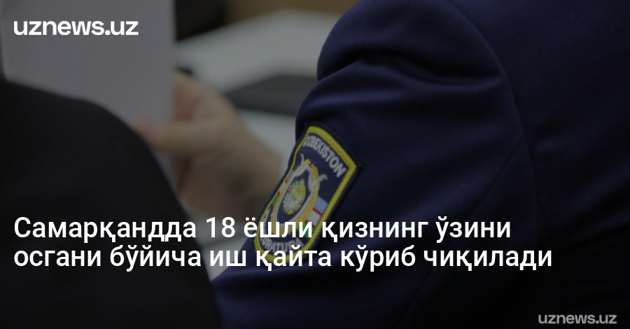 Самарқандда 18 ёшли қизнинг ўзини осгани бўйича иш қайта кўриб чиқилади