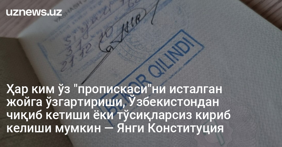 Ҳар ким ўз "пропискаси"ни исталган жойга ўзгартириши, Ўзбекистондан чиқиб кетиши ёки тўсиқларсиз кириб келиши мумкин — Янги Конституция