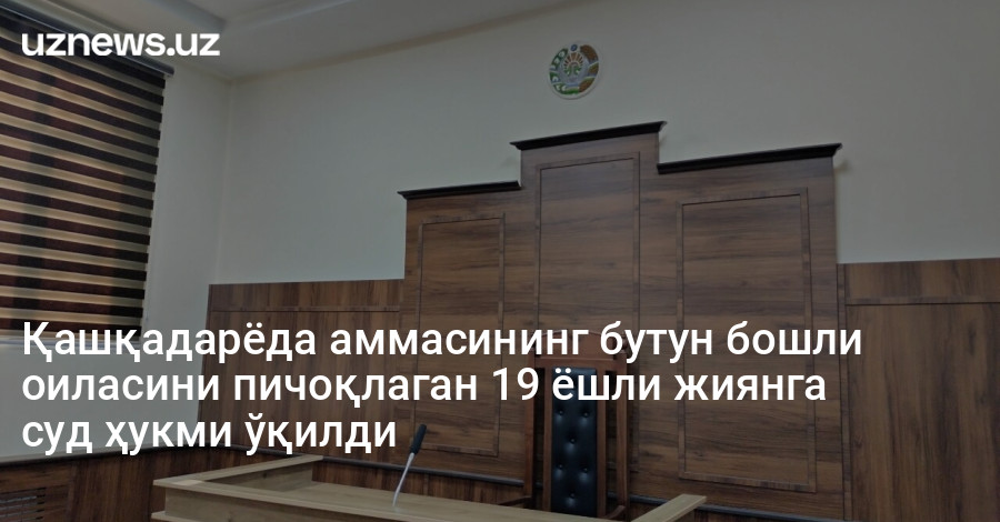Қашқадарёда аммасининг бутун бошли оиласини пичоқлаган 19 ёшли жиянга суд ҳукми ўқилди