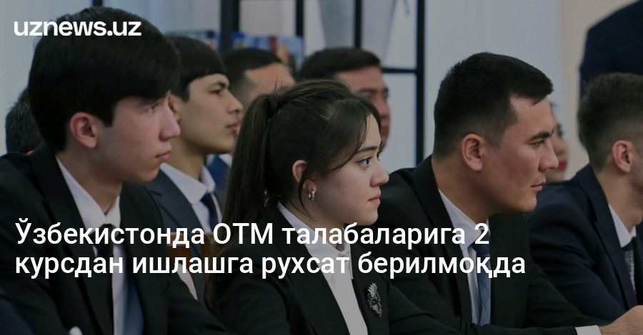 Ўзбекистонда ОТМ талабаларига 2 курсдан ишлашга рухсат берилмоқда