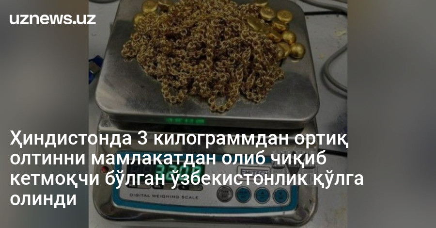 Ҳиндистонда 3 килограммдан ортиқ олтинни мамлакатдан олиб чиқиб кетмоқчи бўлган ўзбекистонлик қўлга олинди