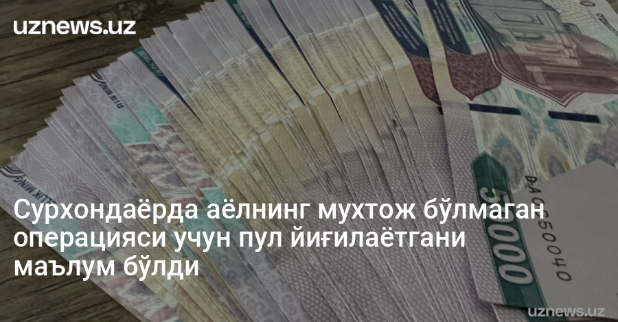 Сурхондаёрда аёлнинг мухтож бўлмаган операцияси учун пул йиғилаётгани маълум бўлди