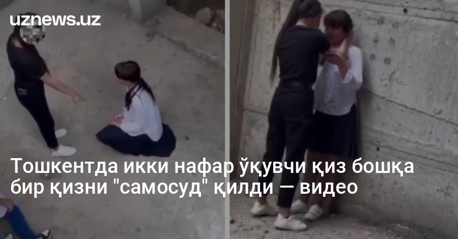 Тошкентда икки нафар ўқувчи қиз бошқа бир қизни "самосуд" қилди — видео