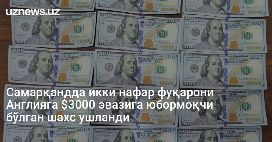 Самарқандда икки нафар фуқарони Англияга $3000 эвазига юбормоқчи бўлган шахс ушланди