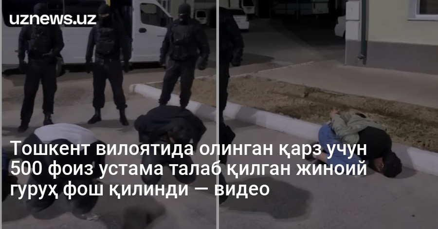 Тошкент вилоятида олинган қарз учун 500 фоиз устама талаб қилган жиноий гуруҳ фош қилинди — видео