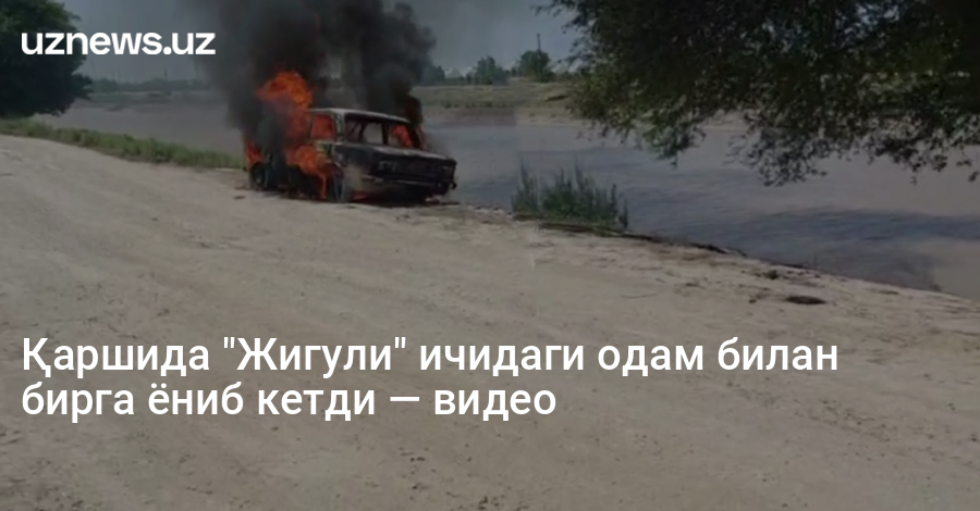Қаршида "Жигули" ичидаги одам билан бирга ёниб кетди — видео