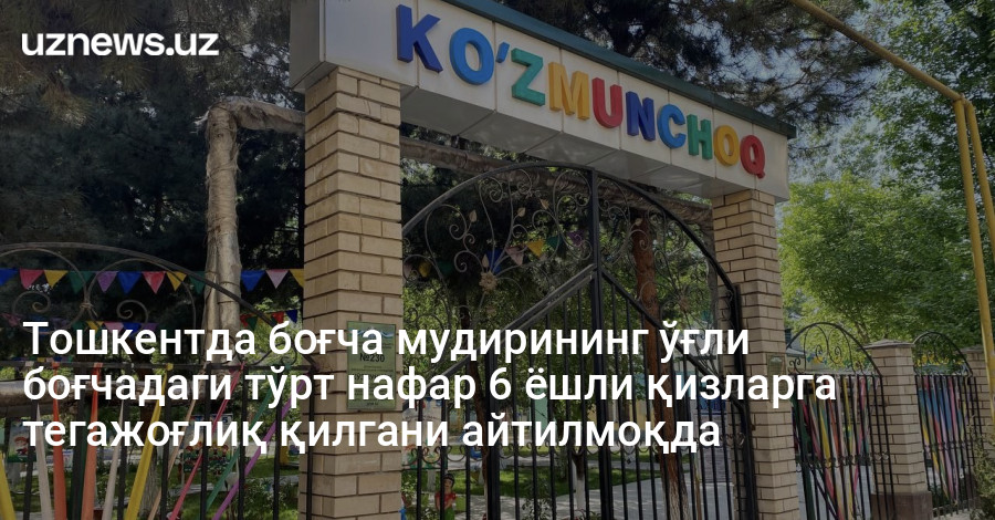 Тошкентда боғча мудирининг ўғли боғчадаги тўрт нафар 6 ёшли қизларга тегажоғлиқ қилгани айтилмоқда