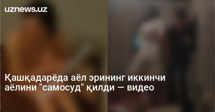 Қашқадарёда аёл эрининг иккинчи аёлини "самосуд" қилди — видео