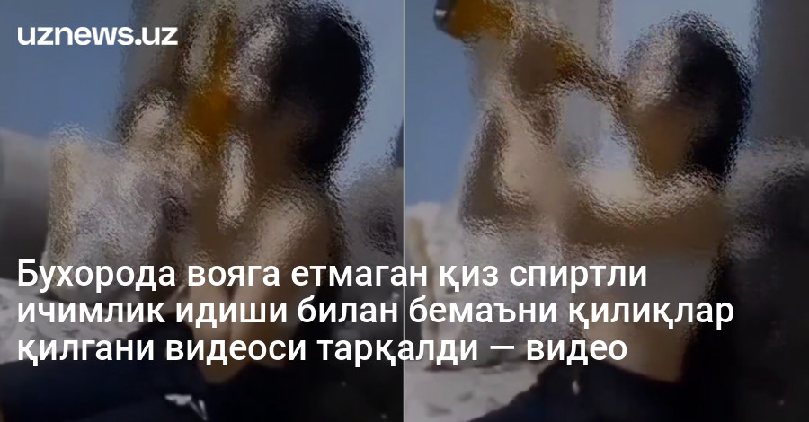 Бухорода вояга етмаган қиз спиртли ичимлик идиши билан бемаъни қилиқлар қилгани видеоси тарқалди — видео