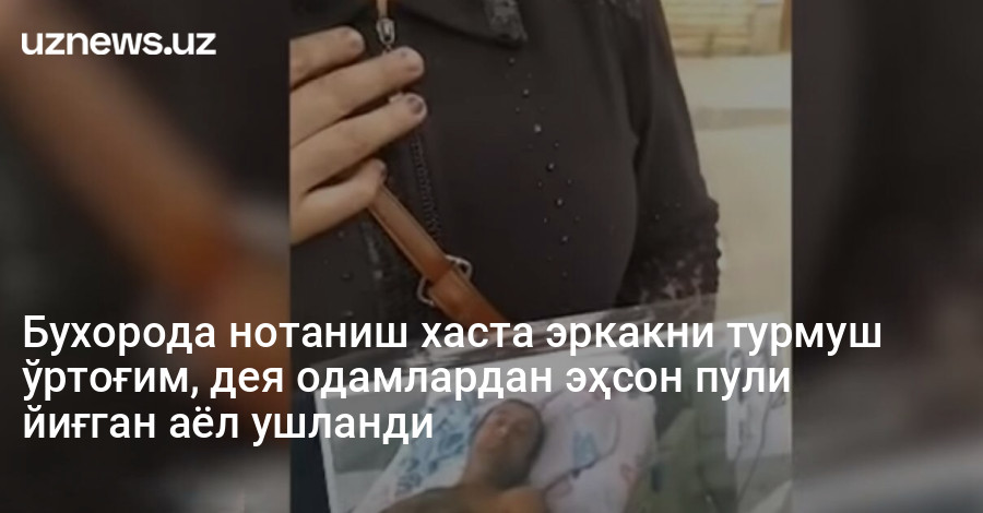 Бухорода нотаниш хаста эркакни турмуш ўртоғим, дея одамлардан эҳсон пули йиғган аёл ушланди