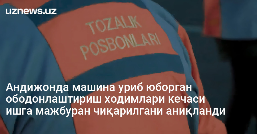 Андижонда машина уриб юборган ободонлаштириш ходимлари кечаси ишга мажбуран чиқарилгани аниқланди