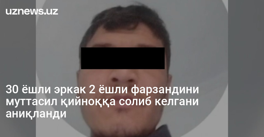 30 ёшли эркак 2 ёшли фарзандини муттасил қийноққа солиб келгани аниқланди