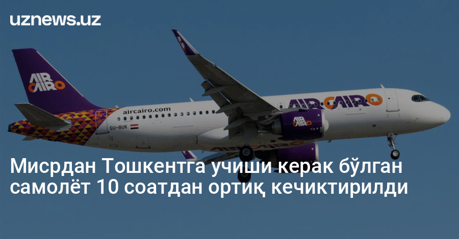 Мисрдан Тошкентга учиши керак бўлган самолёт 10 соатдан ортиқ кечиктирилди