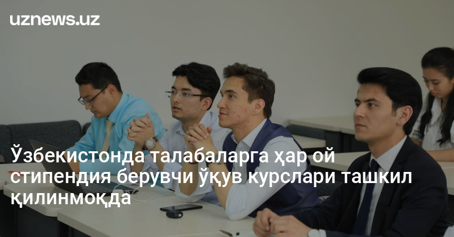 Ўзбекистонда талабаларга ҳар ой стипендия берувчи ўқув курслари ташкил қилинмоқда