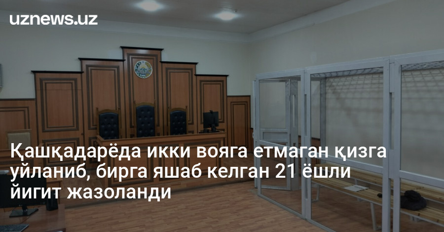 Қашқадарёда икки вояга етмаган қизга уйланиб, бирга яшаб келган 21 ёшли йигит жазоланди
