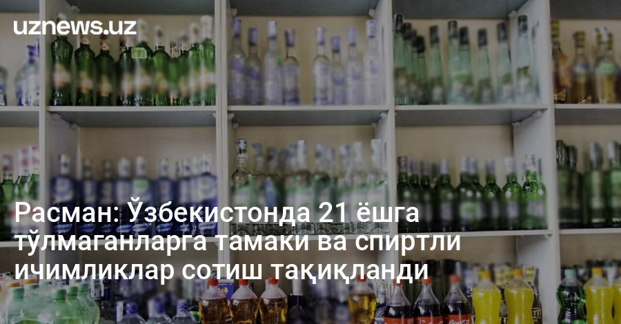 Расман: Ўзбекистонда 21 ёшга тўлмаганларга тамаки ва спиртли ичимликлар сотиш тақиқланди