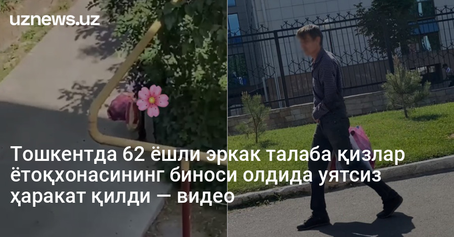 Тошкентда 62 ёшли эркак талаба қизлар ётоқхонасининг биноси олдида уятсиз ҳаракат қилди — видео