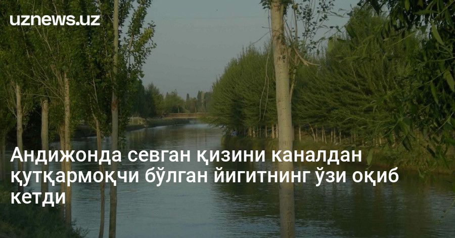 Андижонда севган қизини каналдан қутқармоқчи бўлган йигитнинг ўзи оқиб кетди