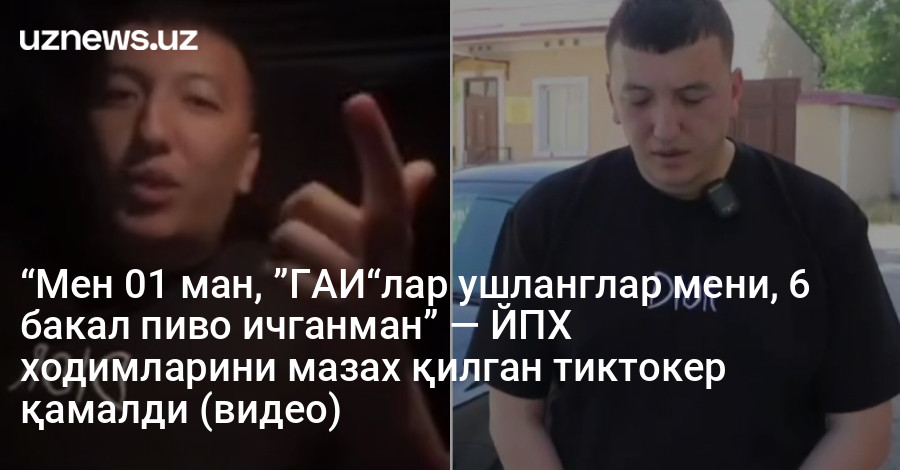 “Мен 01 ман, ”ГАИ“лар ушланглар мени, 6 бакал пиво ичганман” — ЙПХ ходимларини мазах қилган тиктокер қамалди (видео)