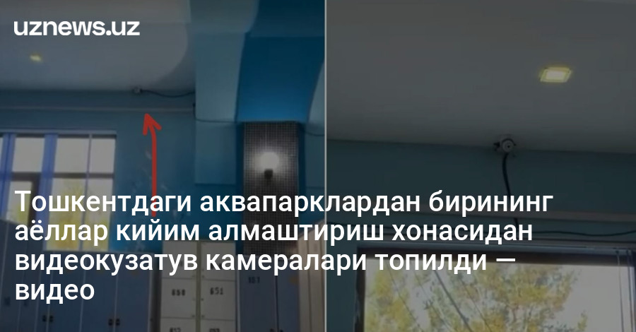 Тошкентдаги аквапарклардан бирининг аёллар кийим алмаштириш хонасидан видеокузатув камералари топилди — видео