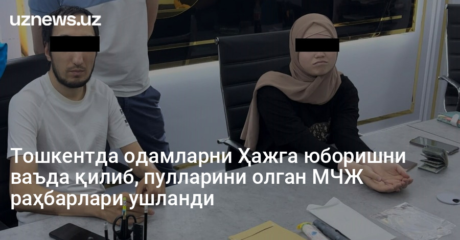 Тошкентда одамларни Ҳажга юборишни ваъда қилиб, пулларини олган МЧЖ раҳбарлари ушланди