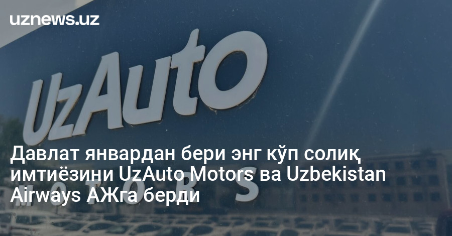 Давлат январдан бери энг кўп солиқ имтиёзини UzAuto Motors ва Uzbekistan Airways АЖга берди