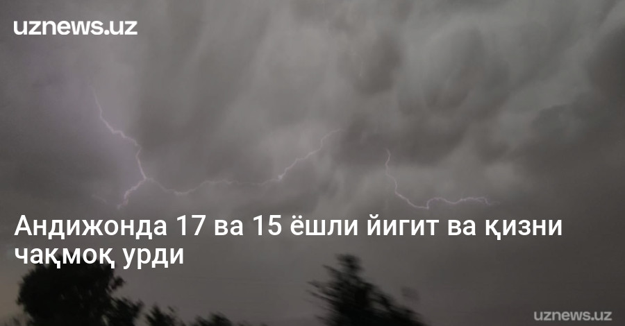 Андижонда 17 ва 15 ёшли йигит ва қизни чақмоқ урди