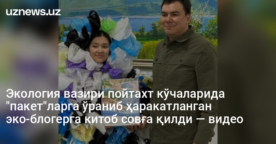 Экология вазири пойтахт кўчаларида "пакет"ларга ўраниб ҳаракатланган эко-блогерга китоб совға қилди — видео