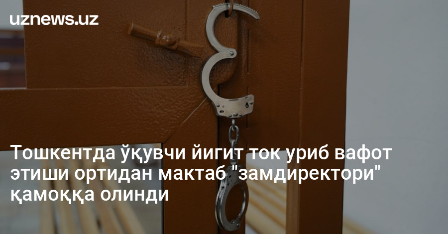 Тошкентда ўқувчи йигит ток уриб вафот этиши ортидан мактаб "замдиректори" қамоққа олинди