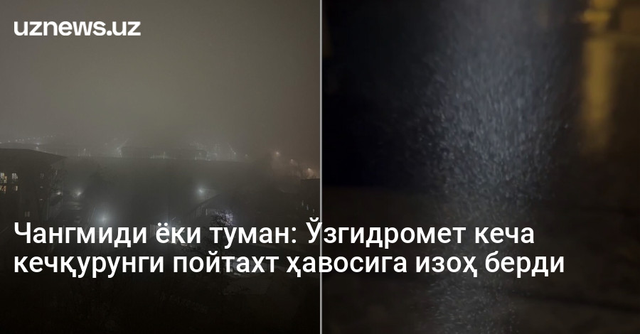 Чангмиди ёки туман: Ўзгидромет кеча кечқурунги пойтахт ҳавосига изоҳ берди