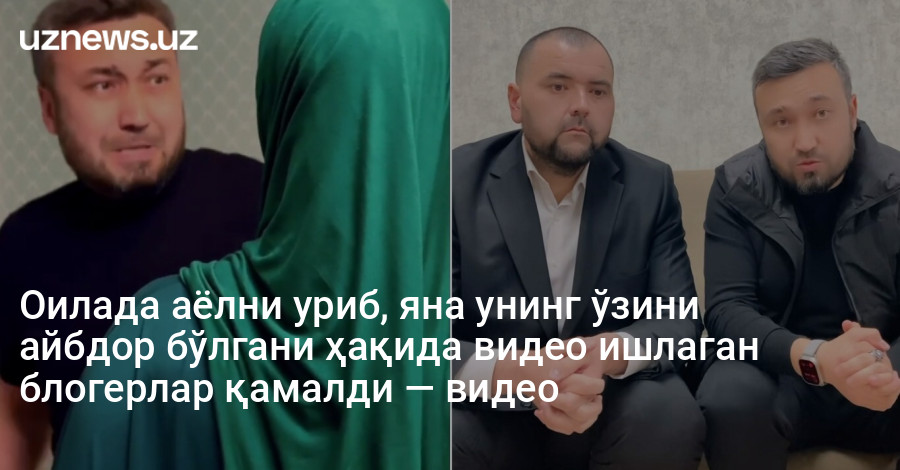 Оилада аёлни уриб, яна унинг ўзини айбдор бўлгани ҳақида видео ишлаган блогерлар қамалди — видео