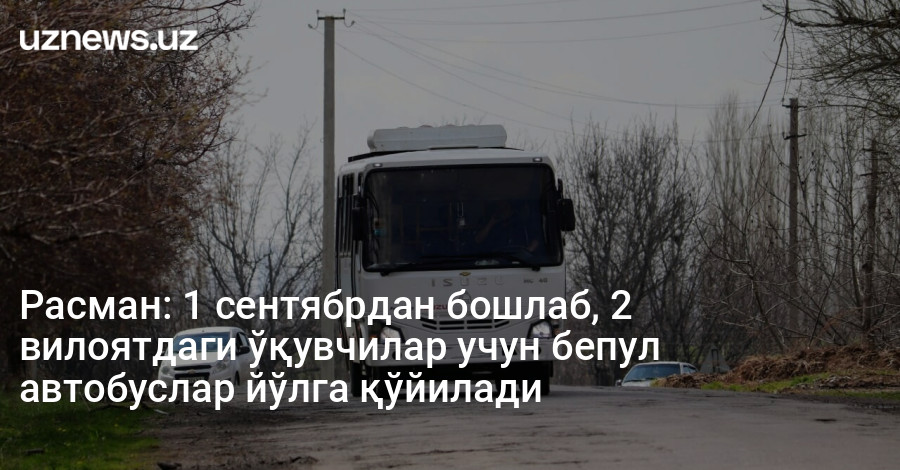 Расман: 1 сентябрдан бошлаб, 2 вилоятдаги ўқувчилар учун бепул автобуслар йўлга қўйилади