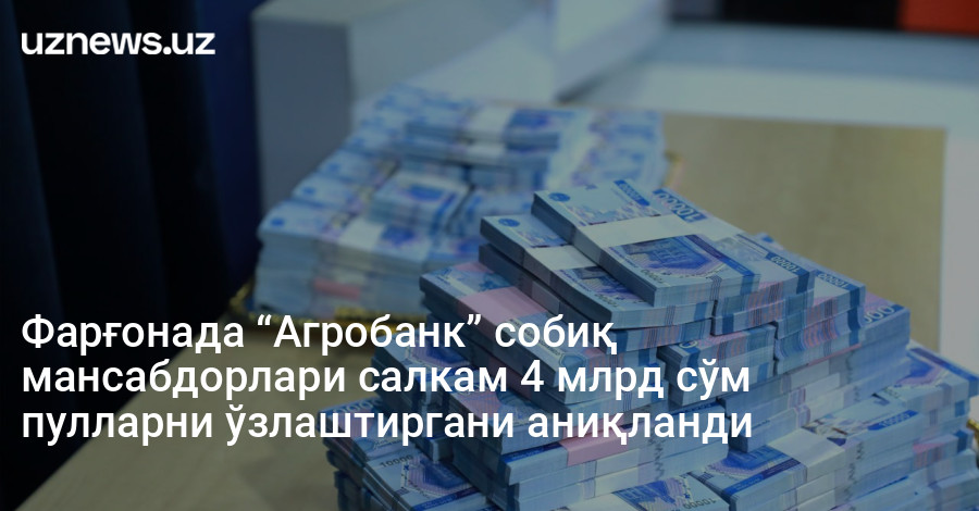 Фарғонада “Агробанк” собиқ мансабдорлари салкам 4 млрд сўм пулларни ўзлаштиргани аниқланди