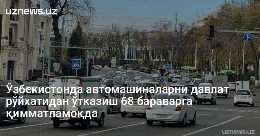 Ўзбекистонда автомашиналарни давлат рўйхатидан ўтказиш 68 бараварга қимматламоқда